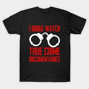 True Crime - I Binge Watch True Crime Documentaries T-Shirt